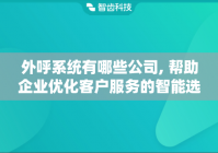 外呼系统有哪些公司, 帮助企业优化客户服务的智能选择