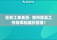 任务工单系统- 如何提高工作效率和组织管理？