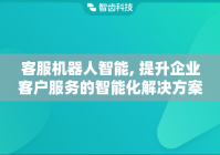 客服机器人智能, 提升企业客户服务的智能化解决方案