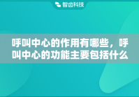 呼叫中心的作用有哪些，呼叫中心的功能主要包括什么