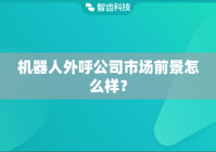 机器人外呼公司市场前景怎么样？