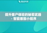 提升客户体验的秘密武器 - 智能客服小程序