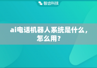 ai电话机器人系统是什么，怎么用？