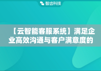 【云智能客服系统】满足企业高效沟通与客户满意度的双重需求