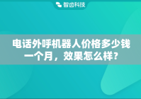 电话外呼机器人价格多少钱一个月，效果怎么样？