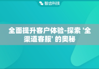 全面提升客户体验-探索 '全渠道客服' 的奥秘