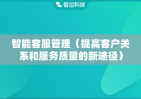 智能客服管理（提高客户关系和服务质量的新途径）
