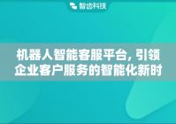 机器人智能客服平台, 引领企业客户服务的智能化新时代