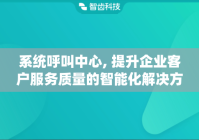 系统呼叫中心, 提升企业客户服务质量的智能化解决方案