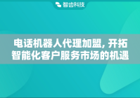 电话机器人代理加盟, 开拓智能化客户服务市场的机遇