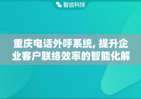 重庆电话外呼系统, 提升企业客户联络效率的智能化解决方案