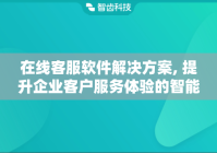 在线客服软件解决方案, 提升企业客户服务体验的智能化工具