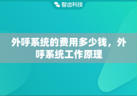 外呼系统的费用多少钱，外呼系统工作原理