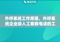 外呼系统工作原理，外呼系统企业级人工客服电话的工作内容和职责