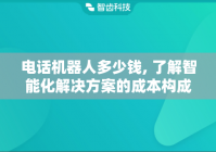 电话机器人多少钱, 了解智能化解决方案的成本构成
