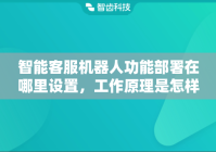 智能客服机器人功能部署在哪里设置，工作原理是怎样的？