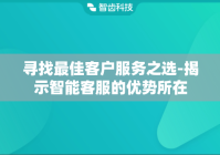 寻找最佳客户服务之选-揭示智能客服的优势所在