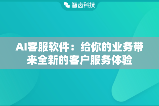 AI客服软件：给你的业务带来全新的客户服务体验