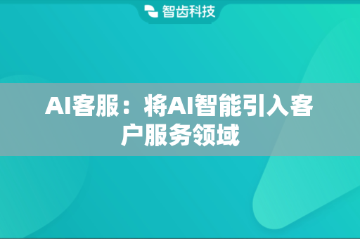 AI客服：将AI智能引入客户服务领域