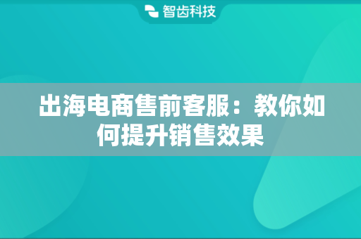 出海电商售前客服：教你如何提升销售效果