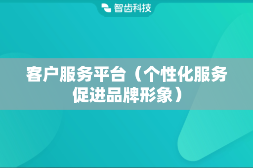 客户服务平台（个性化服务促进品牌形象）