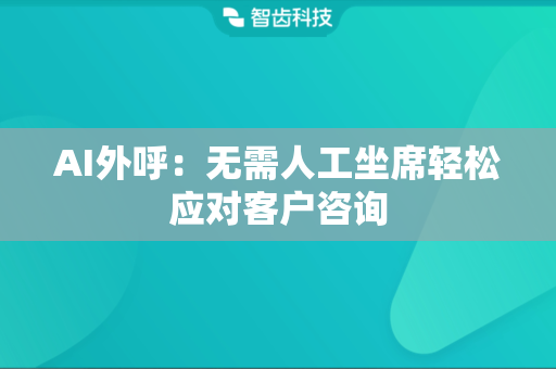 AI外呼：无需人工坐席轻松应对客户咨询