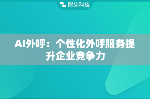 AI外呼：个性化外呼服务提升企业竞争力