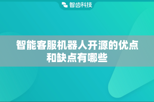智能客服机器人开源的优点和缺点有哪些