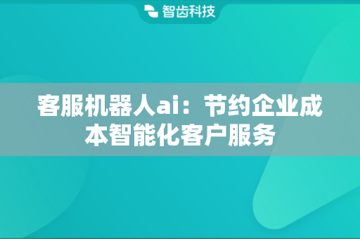 客服机器人ai：节约企业成本智能化客户服务