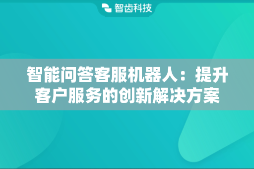 智能问答客服机器人：提升客户服务的创新解决方案
