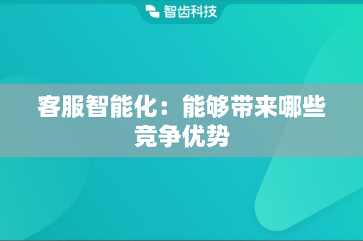 客服智能化：能够带来哪些竞争优势