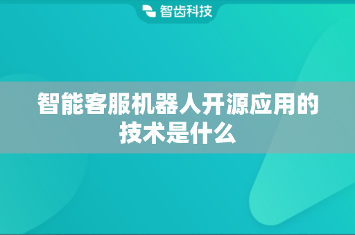 智能客服机器人开源应用的技术是什么