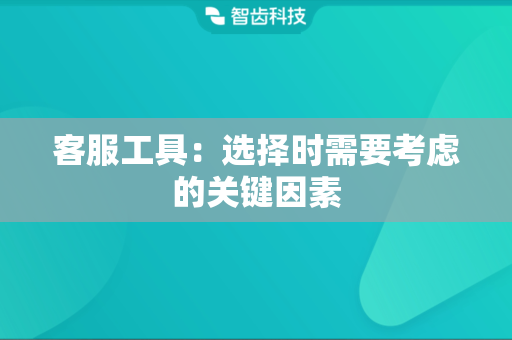 客服工具：选择时需要考虑的关键因素
