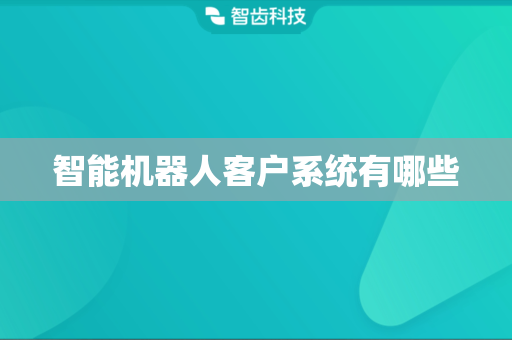 智能机器人客户系统有哪些