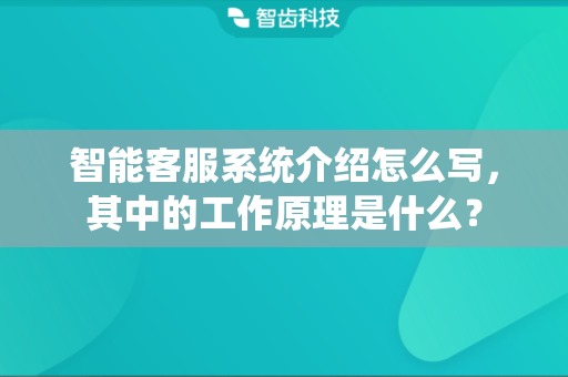 智能客服系统介绍怎么写，其中的工作原理是什么？