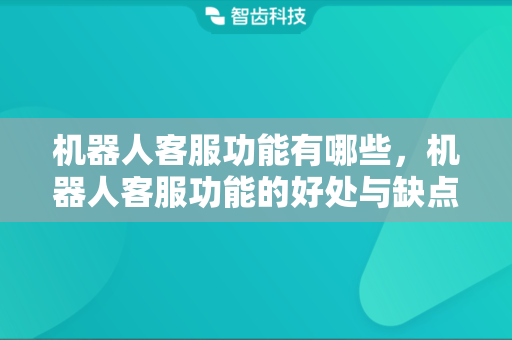 机器人客服功能有哪些，机器人客服功能的好处与缺点都是什么？