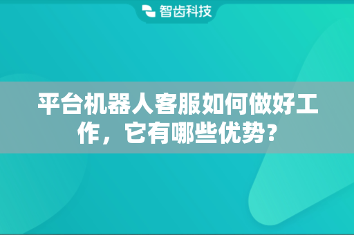 平台机器人客服如何做好工作，它有哪些优势？