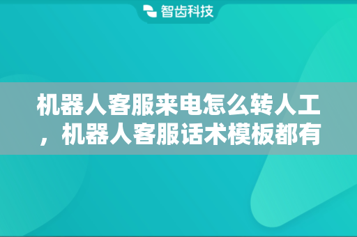 机器人客服来电怎么转人工，机器人客服话术模板都有哪些？