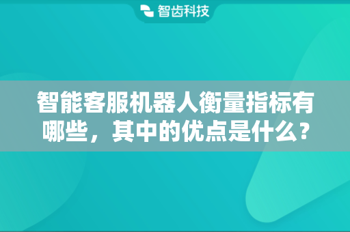 智能客服机器人衡量指标有哪些，其中的优点是什么？