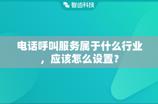 电话呼叫服务属于什么行业，应该怎么设置？