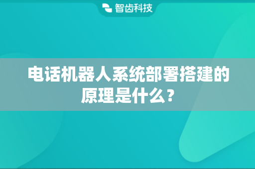 电话机器人系统部署搭建的原理是什么？