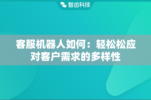 客服机器人如何：轻松松应对客户需求的多样性