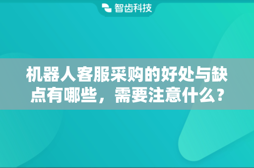 机器人客服采购的好处与缺点有哪些，需要注意什么？