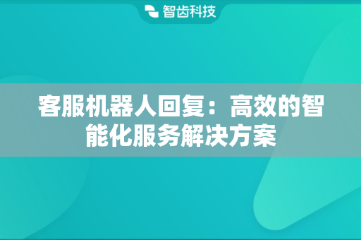 客服机器人回复：高效的智能化服务解决方案