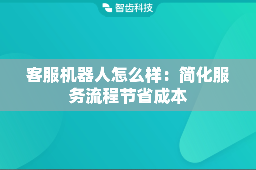 客服机器人怎么样：简化服务流程节省成本