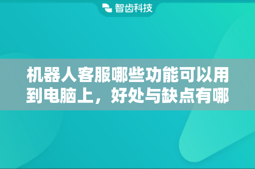 机器人客服哪些功能可以用到电脑上，好处与缺点有哪些？