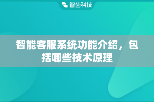 智能客服系统功能介绍，包括哪些技术原理