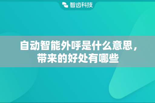 自动智能外呼是什么意思，带来的好处有哪些
