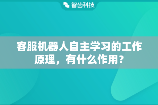 客服机器人自主学习的工作原理，有什么作用？