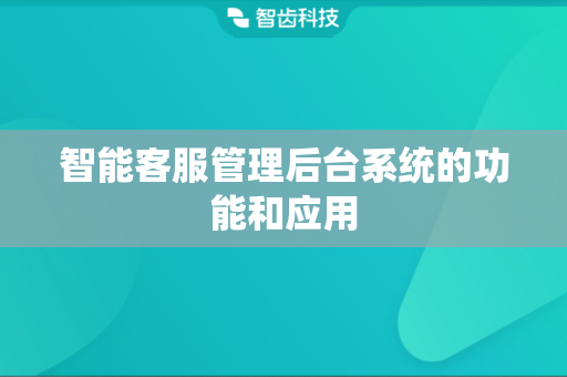 智能客服管理后台系统的功能和应用